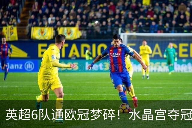 英超6队通欧冠梦碎！水晶宫夺冠揭开内幕